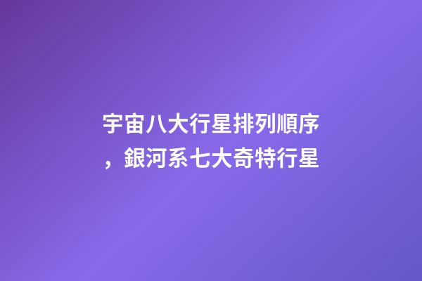 宇宙八大行星排列順序，銀河系七大奇特行星-第1張-觀點-玄機派